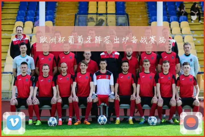 欧洲杯葡萄牙阵容出炉备战赛场