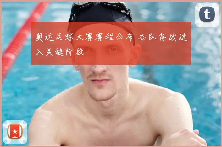奥运足球大赛赛程公布 各队备战进入关键阶段