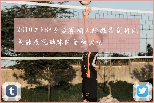 2010年NBA季后赛湖人险胜雷霆科比关键表现助球队晋级次轮