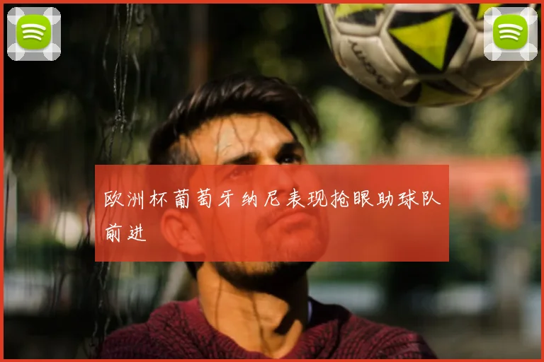 欧洲杯葡萄牙纳尼表现抢眼助球队前进