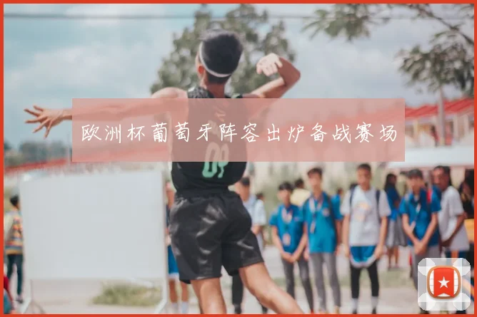 欧洲杯葡萄牙阵容出炉备战赛场