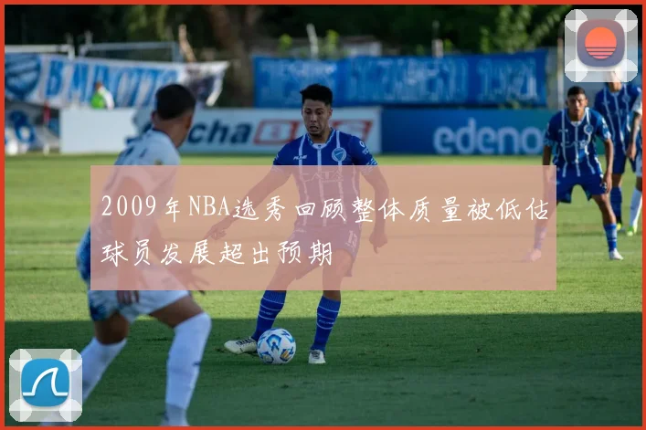 2009年NBA选秀回顾整体质量被低估球员发展超出预期