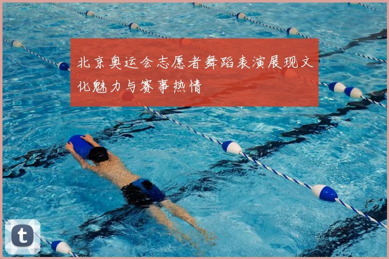 北京奥运会志愿者舞蹈表演展现文化魅力与赛事热情