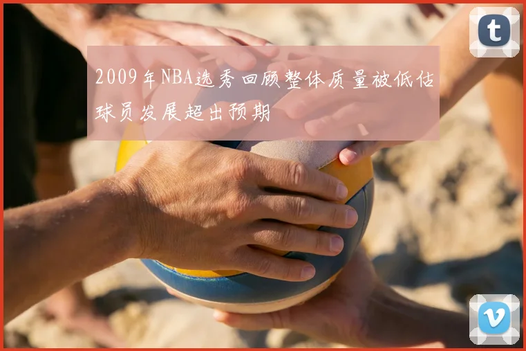 2009年NBA选秀回顾整体质量被低估球员发展超出预期