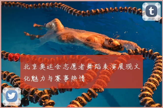 北京奥运会志愿者舞蹈表演展现文化魅力与赛事热情