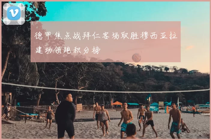 德甲焦点战拜仁客场取胜穆西亚拉建功领跑积分榜