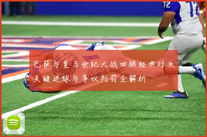 巴萨与皇马世纪大战回顾经典对决关键进球与争议判罚全解析