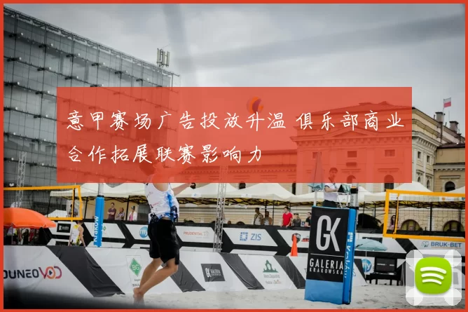 意甲赛场广告投放升温 俱乐部商业合作拓展联赛影响力