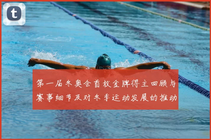 第一届冬奥会首枚金牌得主回顾与赛事细节及对冬季运动发展的推动作用