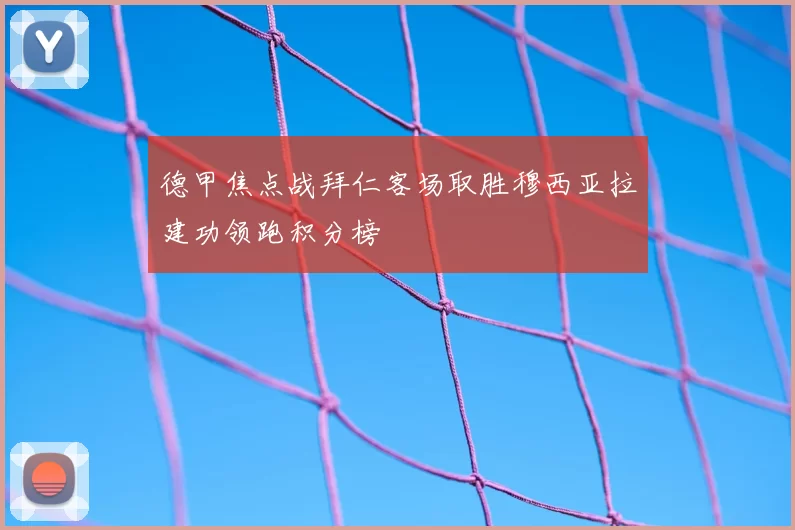 德甲焦点战拜仁客场取胜穆西亚拉建功领跑积分榜