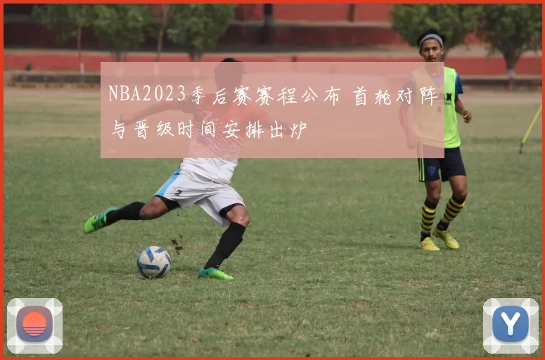 NBA2023季后赛赛程公布 首轮对阵与晋级时间安排出炉