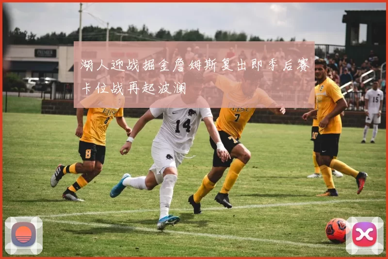 湖人迎战掘金詹姆斯复出即季后赛卡位战再起波澜