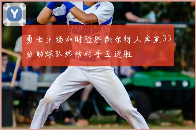 勇士主场加时险胜凯尔特人库里33分助球队终结对手五连胜