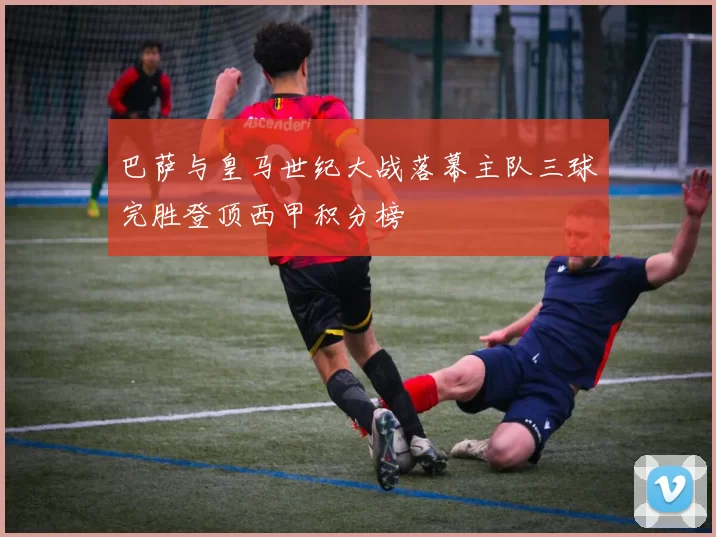 巴萨与皇马世纪大战落幕主队三球完胜登顶西甲积分榜