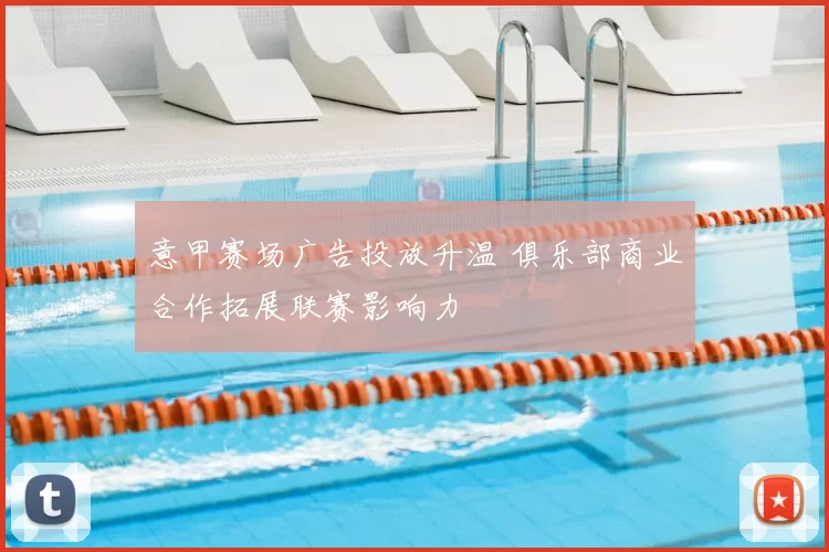 意甲赛场广告投放升温 俱乐部商业合作拓展联赛影响力