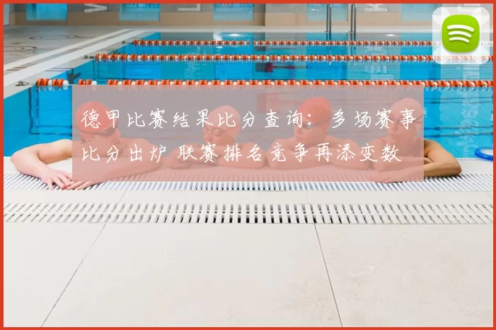 德甲比赛结果比分查询：多场赛事比分出炉 联赛排名竞争再添变数