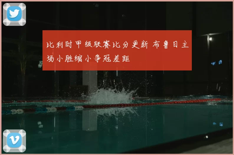 比利时甲级联赛比分更新 布鲁日主场小胜缩小争冠差距